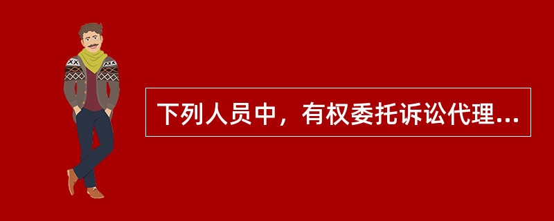 下列人员中，有权委托诉讼代理人的有（）。