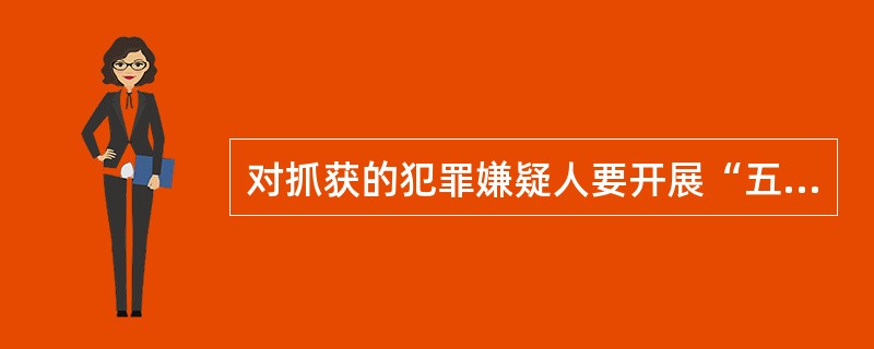 对抓获的犯罪嫌疑人要开展“五查一联系”工作法，即（）。