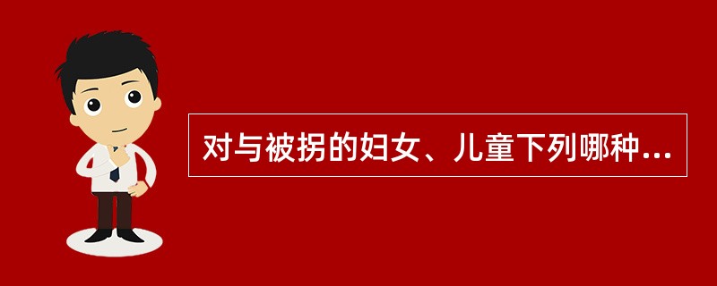 对与被拐的妇女、儿童下列哪种情况应该立即解救？（）。