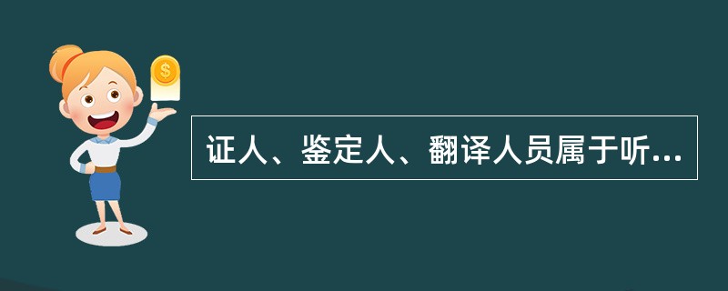 证人、鉴定人、翻译人员属于听证参加人的范围。