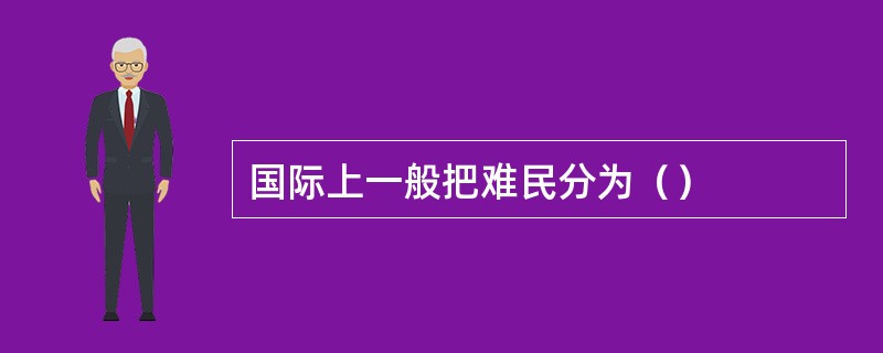 国际上一般把难民分为（）