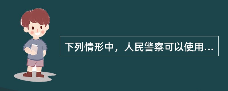 下列情形中，人民警察可以使用制服性、驱逐性警械？（）