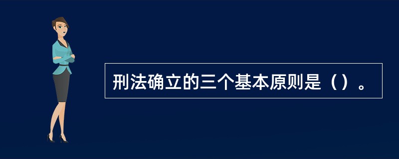 刑法确立的三个基本原则是（）。