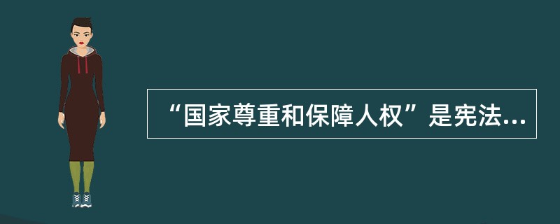 “国家尊重和保障人权”是宪法的一项重要原则。