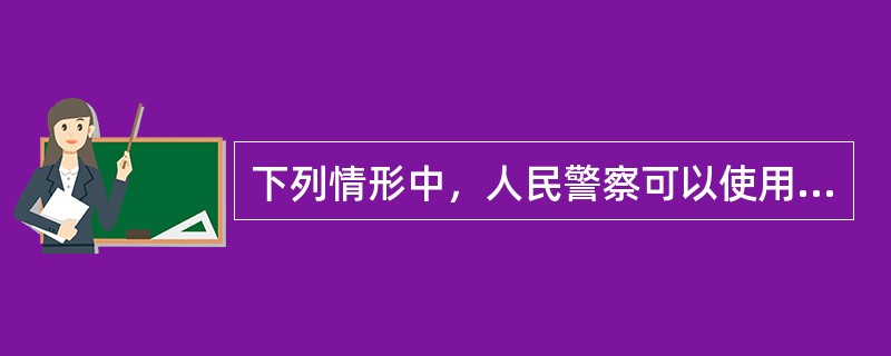 下列情形中，人民警察可以使用驱逐性、制服性警械的有？（）