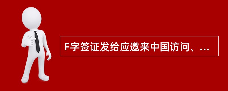 F字签证发给应邀来中国访问、考察、讲学、经商、进行科技文化交流及短期进修、实习等