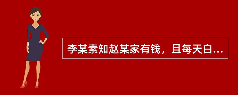 李某素知赵某家有钱，且每天白天只有一老妇看家，遂起抢劫意念。为使抢劫顺利，李某先