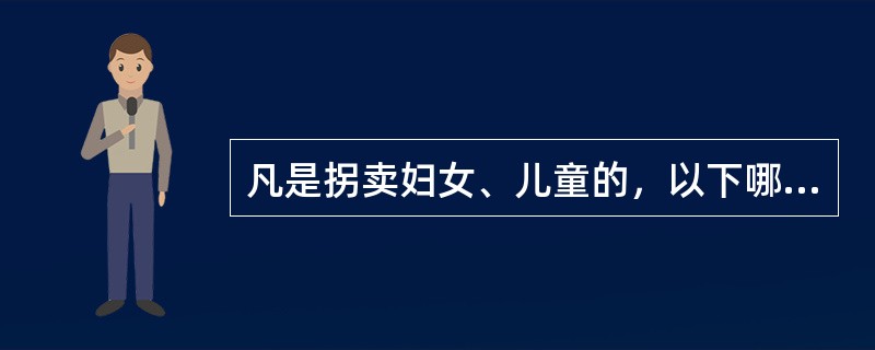 凡是拐卖妇女、儿童的，以下哪几个环节，只要是以出卖为目的，均以拐卖妇女、儿童罪立