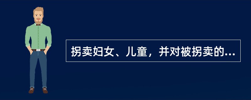 拐卖妇女、儿童，并对被拐卖的妇女、儿童实施（）等行为，数罪并罚决定执行的刑罚应当