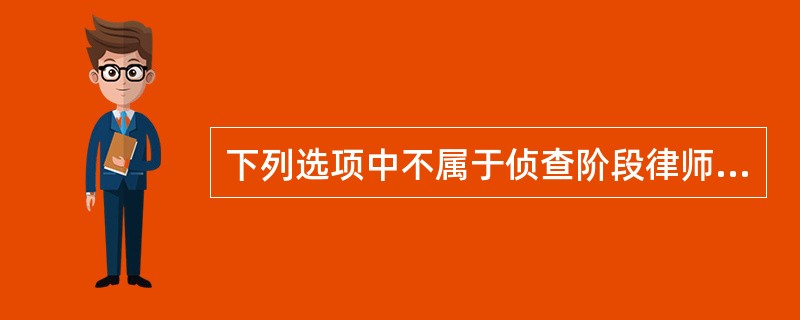 下列选项中不属于侦查阶段律师享有的权利的是（）。