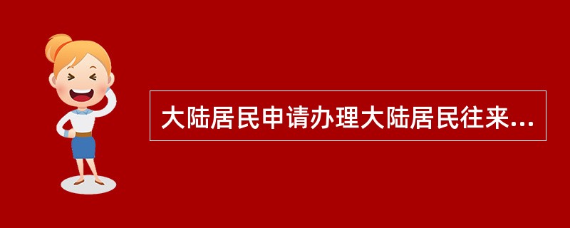 大陆居民申请办理大陆居民往来台湾通行证需提交（）