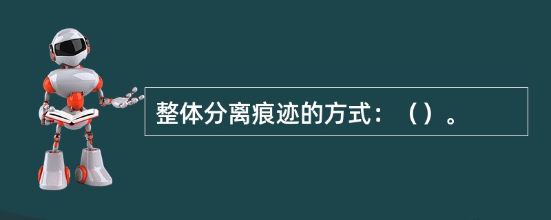 整体分离痕迹的方式：（）。
