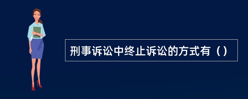 刑事诉讼中终止诉讼的方式有（）