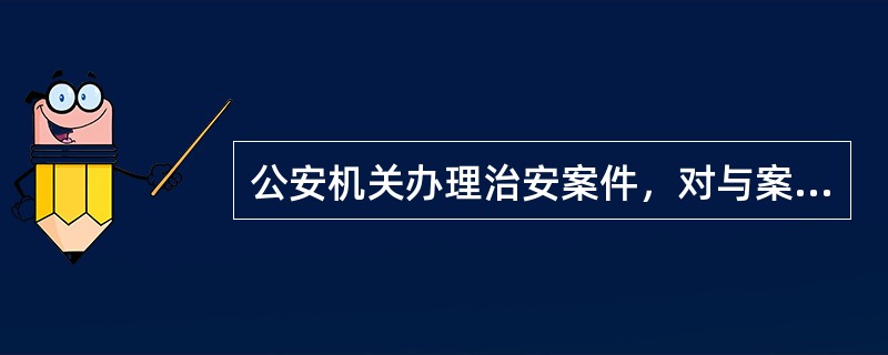 公安机关办理治安案件，对与案件无关的物品，不得扣押。