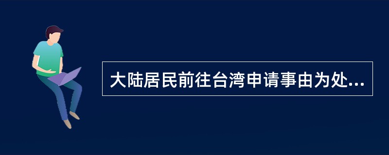 大陆居民前往台湾申请事由为处理财产的，公安机关出入境管理部门应签发（）前往台湾签