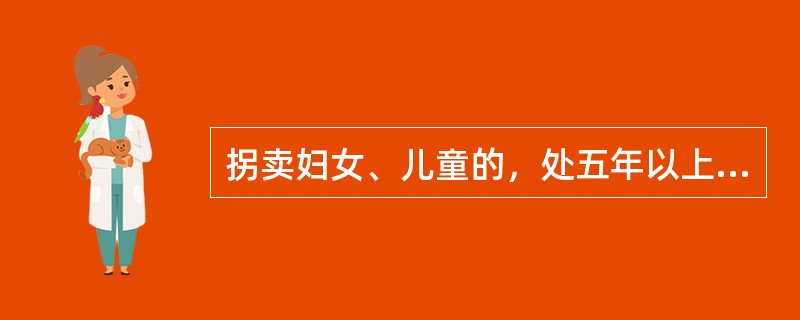 拐卖妇女、儿童的，处五年以上十年以下有期徒刑，有下列情形之一的，处十年以上有期徒