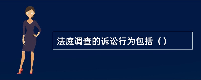 法庭调查的诉讼行为包括（）