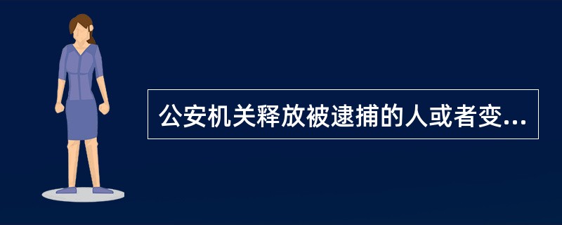 公安机关释放被逮捕的人或者变更逮捕措施的，（）。