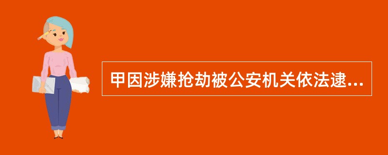 甲因涉嫌抢劫被公安机关依法逮捕，在侦查期间，甲不讲真实姓名、住址，身份不明。对此