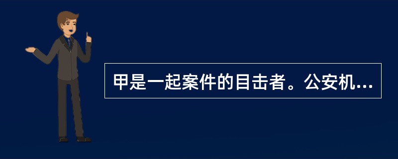 甲是一起案件的目击者。公安机关对需对甲进行询问。侦查人员的下述哪种做法符合刑事诉