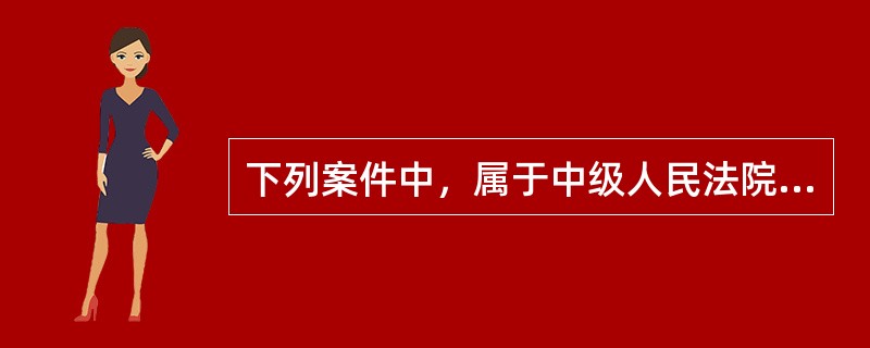 下列案件中，属于中级人民法院第一审的是（）