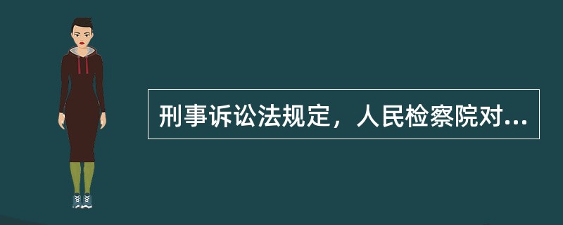 刑事诉讼法规定，人民检察院对于公安机关移送起诉的案件，除法律规定可以延长的以外，