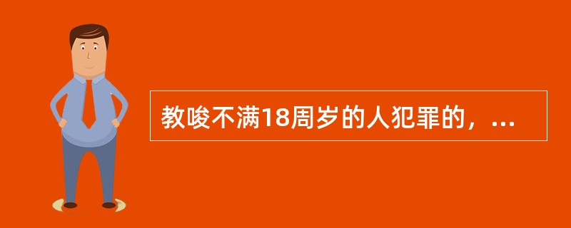 教唆不满18周岁的人犯罪的，应当从重处罚。教唆不满14周岁的人犯罪的，]对教唆犯