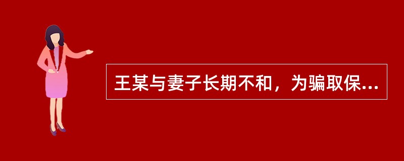 王某与妻子长期不和，为骗取保险金，王妻为其投了20万元的人身保险。数日后，王妻将