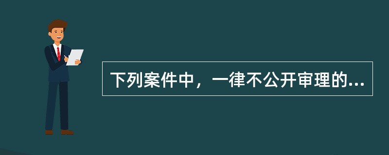 下列案件中，一律不公开审理的是（）。