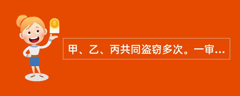 甲、乙、丙共同盗窃多次。一审法院经过公开审理，判处甲有期徒刑5年、乙有期徒刑3年