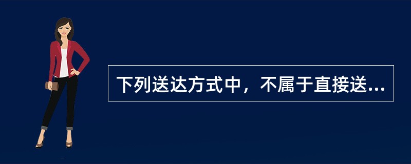 下列送达方式中，不属于直接送达的是（）。