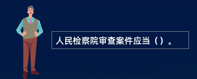 人民检察院审查案件应当（）。