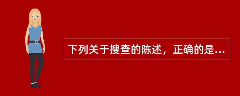 下列关于搜查的陈述，正确的是（）。