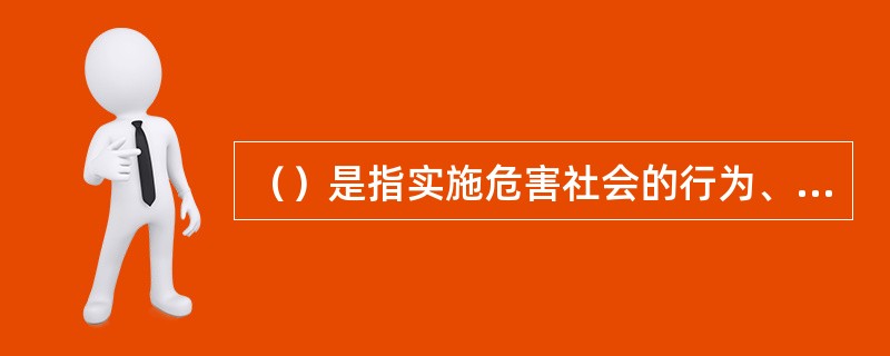 （）是指实施危害社会的行为、依法应当负刑事责任的自然人和单位。