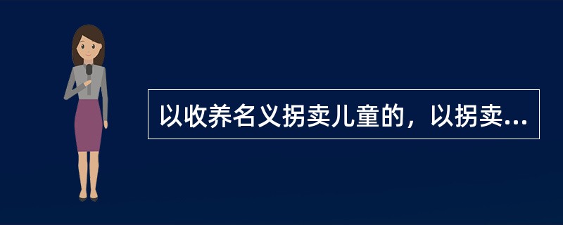 以收养名义拐卖儿童的，以拐卖儿童罪追究刑事责任。（）