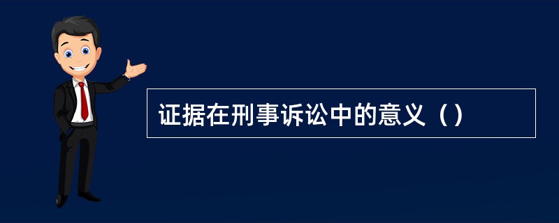 证据在刑事诉讼中的意义（）