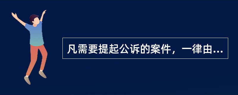 凡需要提起公诉的案件，一律由（）审查决定。