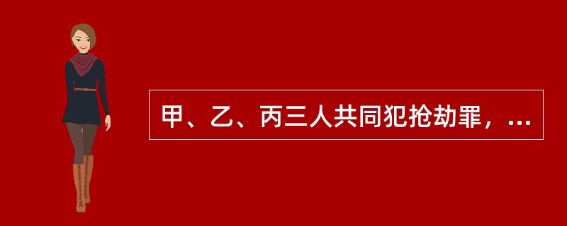 甲、乙、丙三人共同犯抢劫罪，一审判决后，甲、乙以量刑过重提出上诉。第二审人民法院