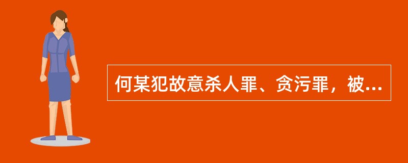 何某犯故意杀人罪、贪污罪，被某市中级人民法院一审分别同时判处死刑，合并执行死刑。