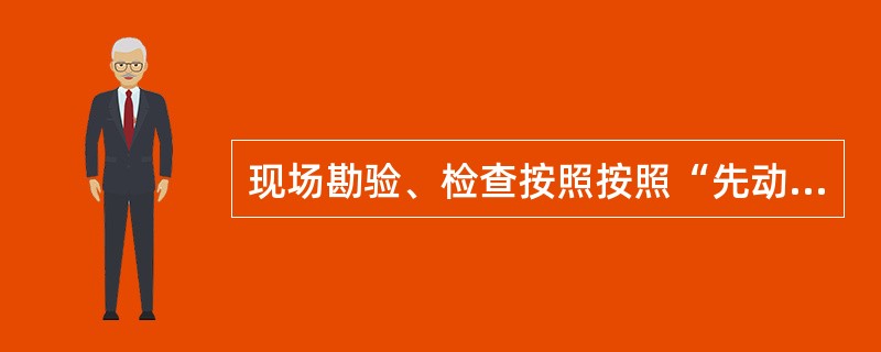 现场勘验、检查按照按照“先动后静，先下后上；先一般后重点，先固定后提取”的原则，