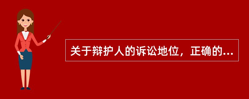 关于辩护人的诉讼地位，正确的说法有（）