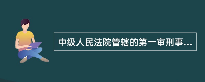 中级人民法院管辖的第一审刑事案件有（）