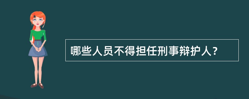 哪些人员不得担任刑事辩护人？