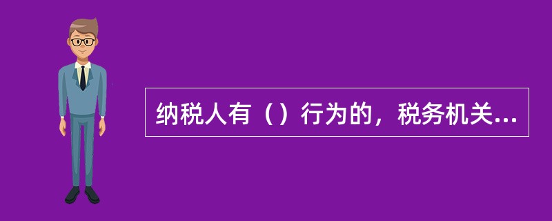 纳税人有（）行为的，税务机关有权核定其应纳税额