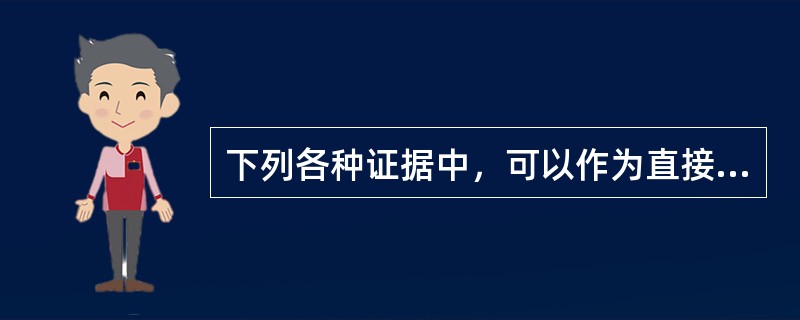 下列各种证据中，可以作为直接证据的是（）。