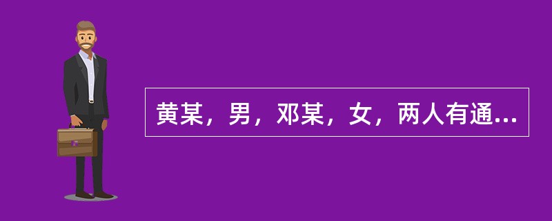 黄某，男，邓某，女，两人有通奸关系。一天，两人又在一起时被邓某丈夫发现，引起邓某