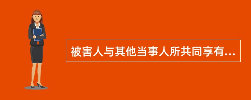 被害人与其他当事人所共同享有的诉讼权利主要有（）。