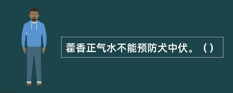 藿香正气水不能预防犬中伏。（）