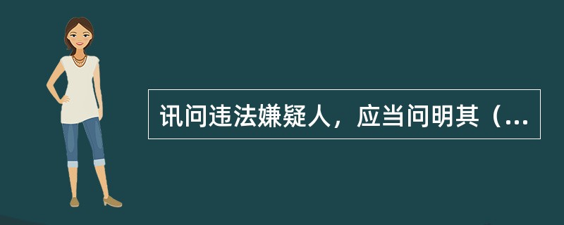 讯问违法嫌疑人，应当问明其（）等情况。