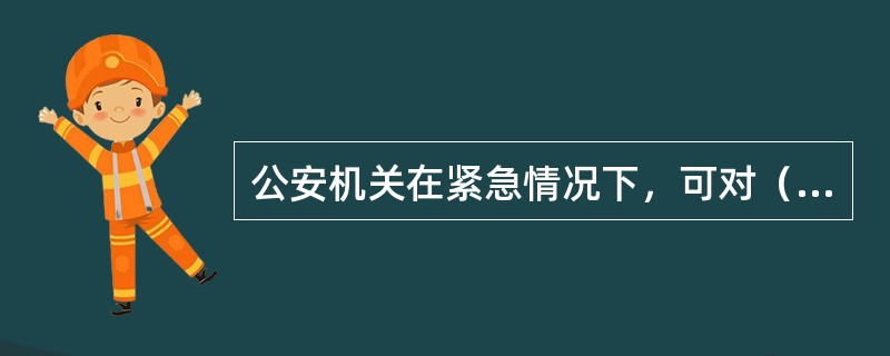 公安机关在紧急情况下，可对（）采取刑事拘留措施。